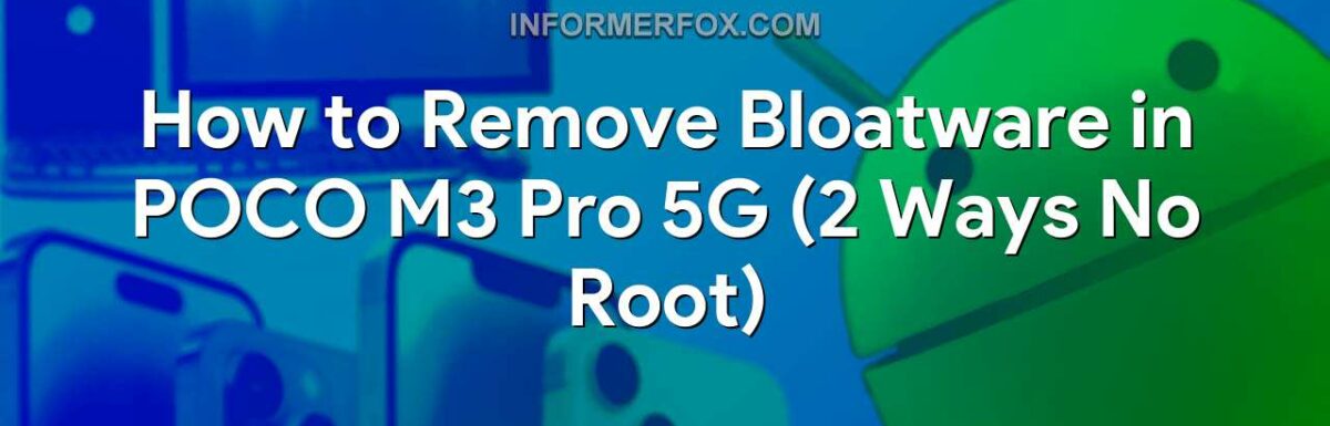 How to Remove Bloatware in POCO M3 Pro 5G (2 Ways No Root)
