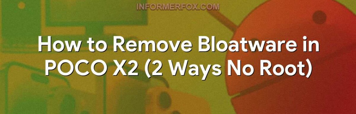 How to Remove Bloatware in POCO X2 (2 Ways No Root)
