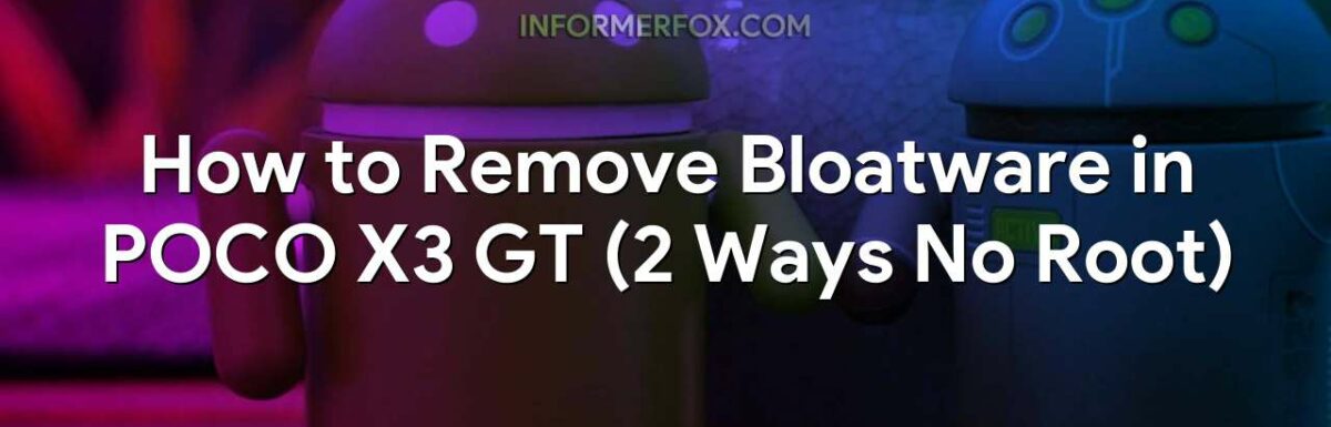How to Remove Bloatware in POCO X3 GT (2 Ways No Root)