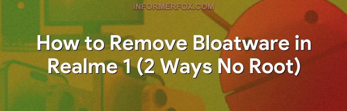 How to Remove Bloatware in Realme 1 (2 Ways No Root)