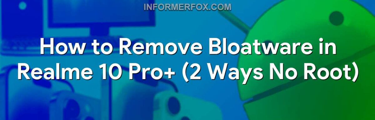 How to Remove Bloatware in Realme 10 Pro+ (2 Ways No Root)