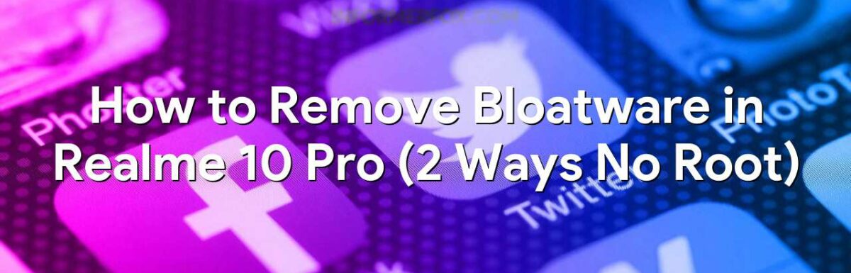 How to Remove Bloatware in Realme 10 Pro (2 Ways No Root)