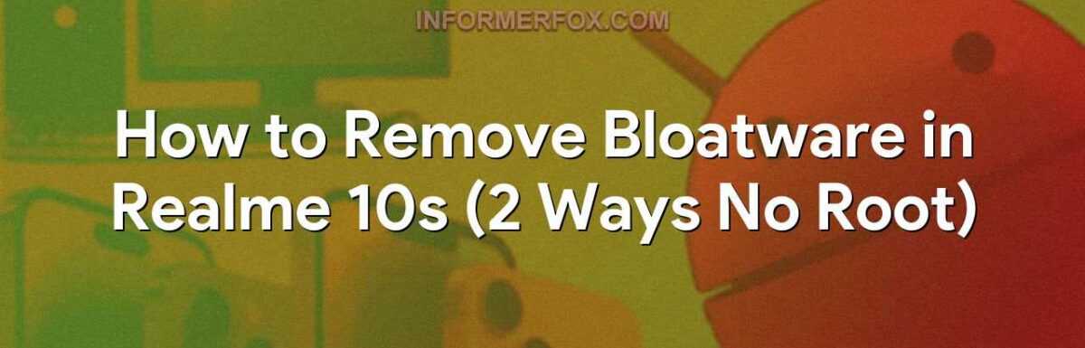 How to Remove Bloatware in Realme 10s (2 Ways No Root)