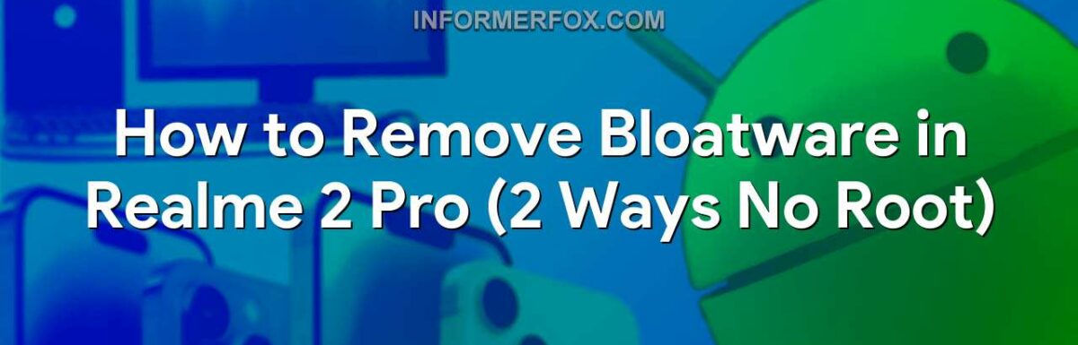 How to Remove Bloatware in Realme 2 Pro (2 Ways No Root)