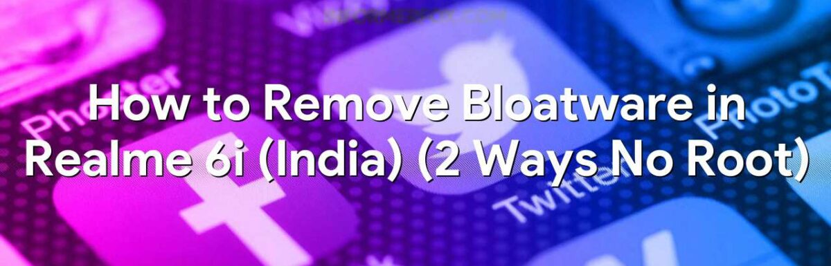 How to Remove Bloatware in Realme 6i (India) (2 Ways No Root)