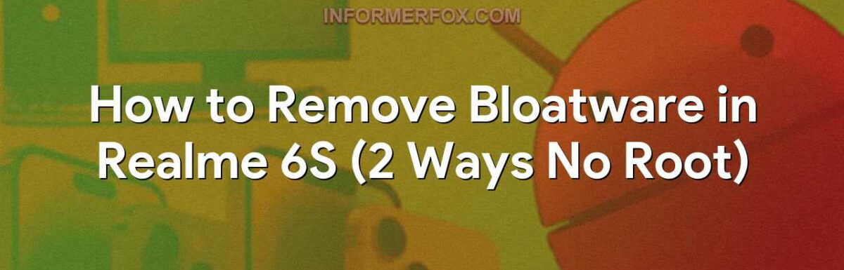 How to Remove Bloatware in Realme 6S (2 Ways No Root)