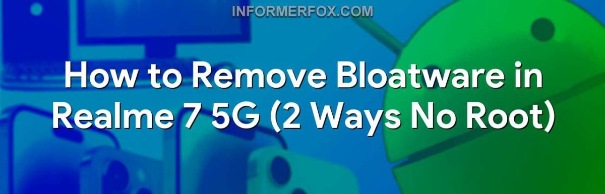 How to Remove Bloatware in Realme 7 5G (2 Ways No Root)