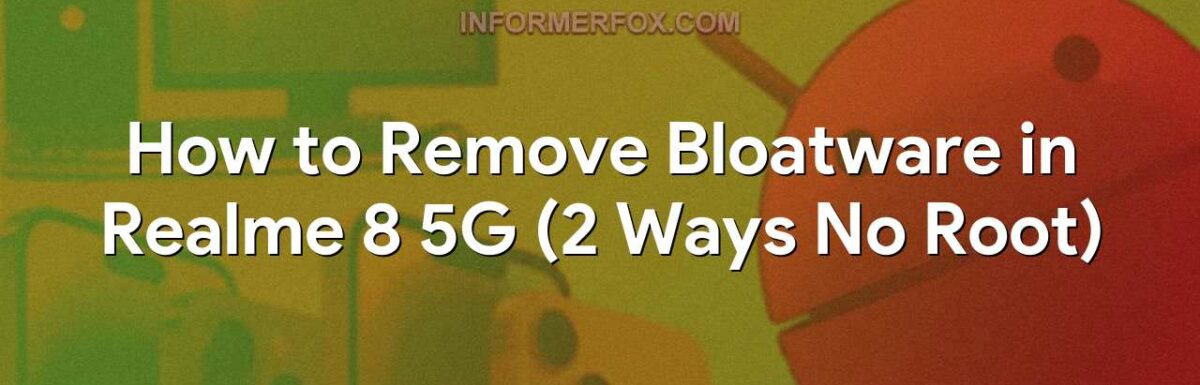 How to Remove Bloatware in Realme 8 5G (2 Ways No Root)