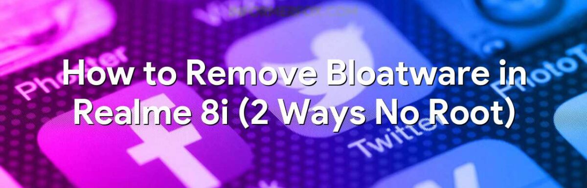 How to Remove Bloatware in Realme 8i (2 Ways No Root)