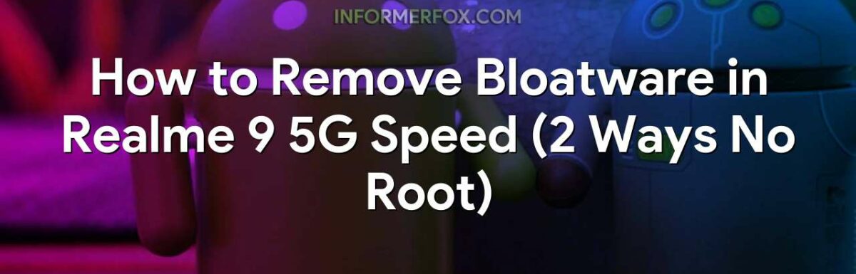 How to Remove Bloatware in Realme 9 5G Speed (2 Ways No Root)