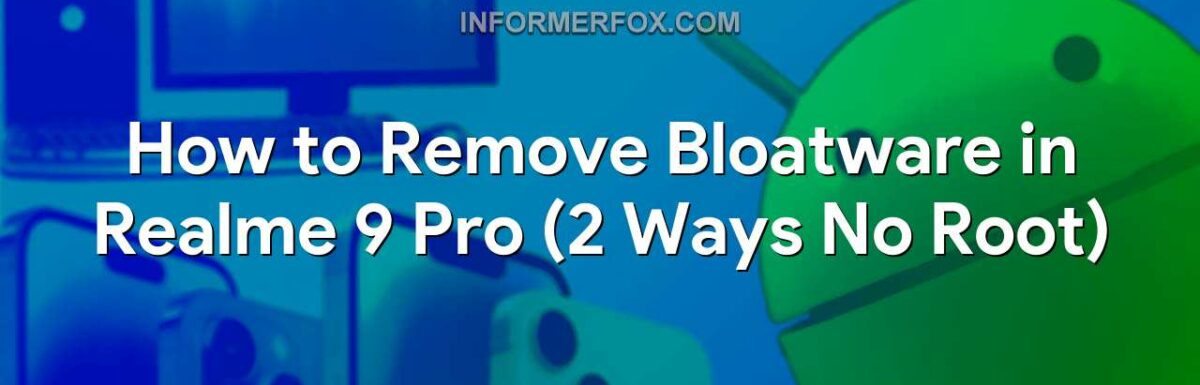 How to Remove Bloatware in Realme 9 Pro (2 Ways No Root)