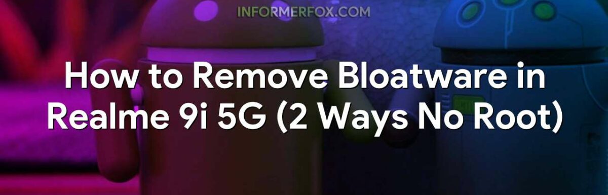 How to Remove Bloatware in Realme 9i 5G (2 Ways No Root)