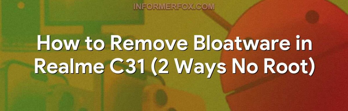How to Remove Bloatware in Realme C31 (2 Ways No Root)