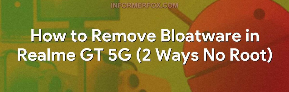 How to Remove Bloatware in Realme GT 5G (2 Ways No Root)
