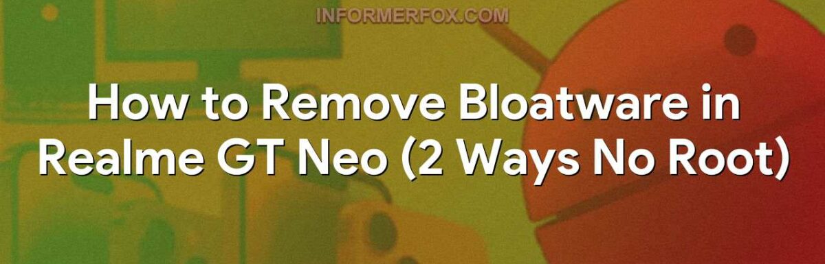 How to Remove Bloatware in Realme GT Neo (2 Ways No Root)
