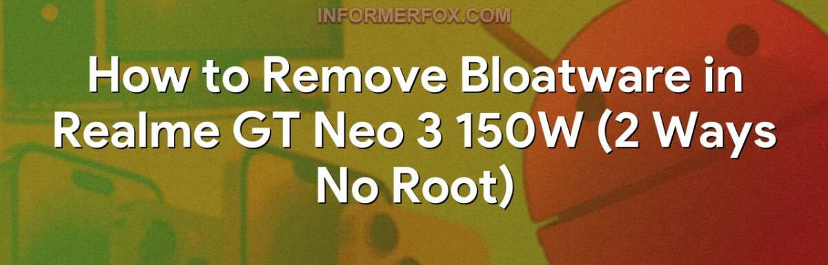 How to Remove Bloatware in Realme GT Neo 3 150W (2 Ways No Root)