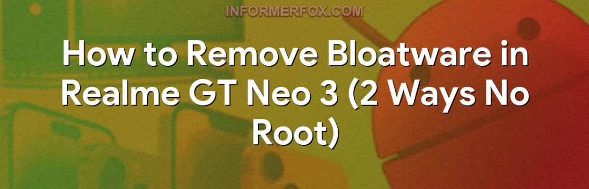 How to Remove Bloatware in Realme GT Neo 3 (2 Ways No Root)