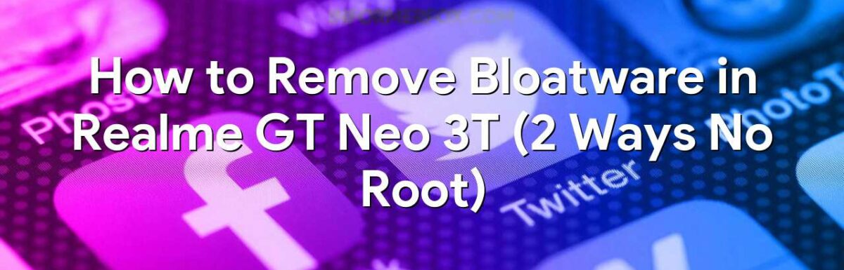 How to Remove Bloatware in Realme GT Neo 3T (2 Ways No Root)