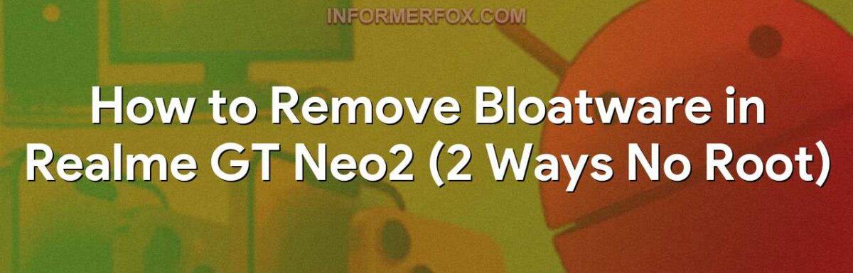 How to Remove Bloatware in Realme GT Neo2 (2 Ways No Root)