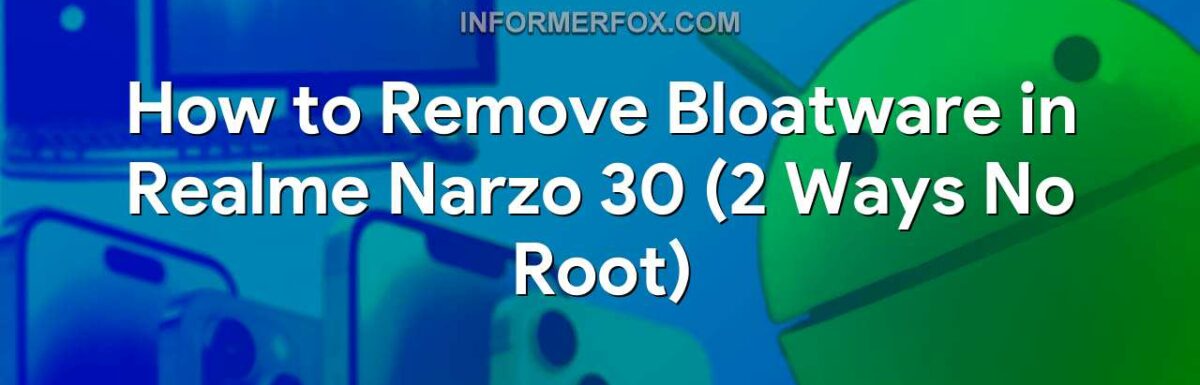 How to Remove Bloatware in Realme Narzo 30 (2 Ways No Root)