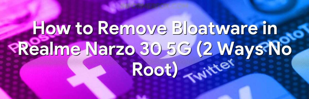 How to Remove Bloatware in Realme Narzo 30 5G (2 Ways No Root)