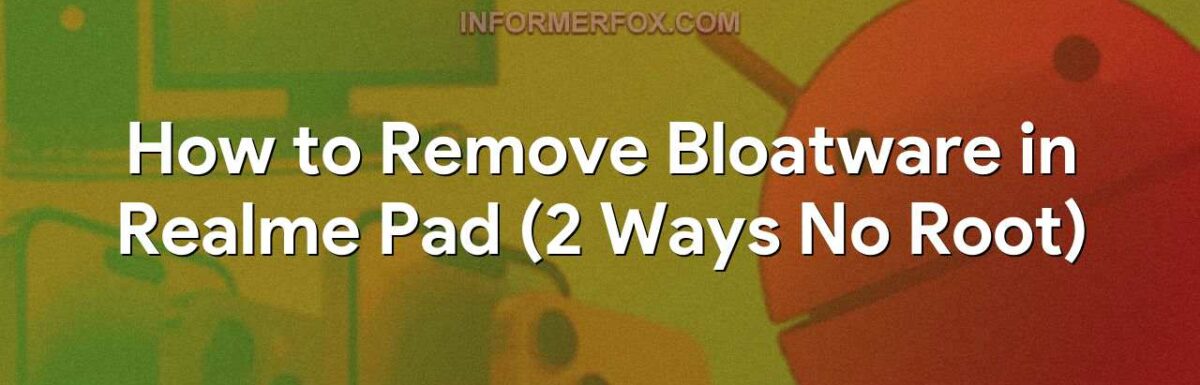 How to Remove Bloatware in Realme Pad (2 Ways No Root)