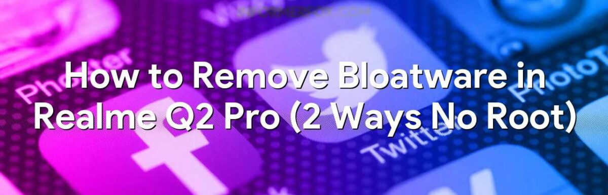 How to Remove Bloatware in Realme Q2 Pro (2 Ways No Root)