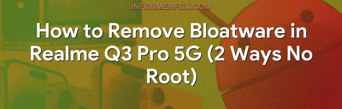 How to Remove Bloatware in Realme Q3 Pro 5G (2 Ways No Root)