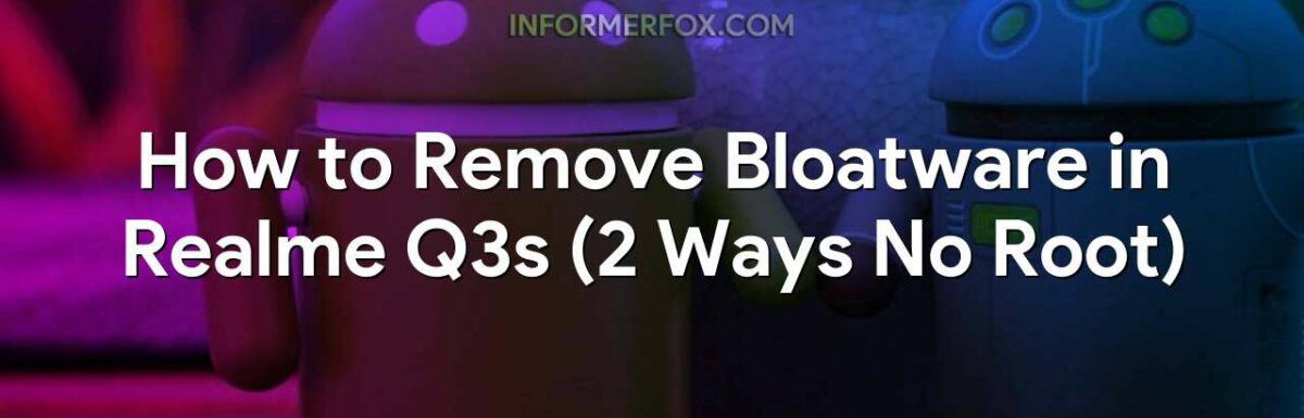 How to Remove Bloatware in Realme Q3s (2 Ways No Root)