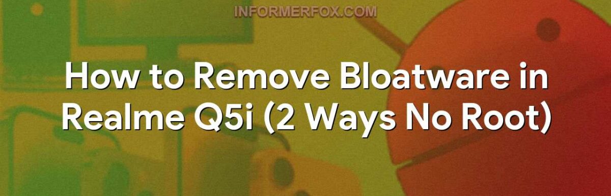 How to Remove Bloatware in Realme Q5i (2 Ways No Root)