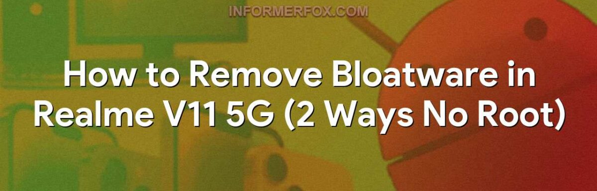 How to Remove Bloatware in Realme V11 5G (2 Ways No Root)