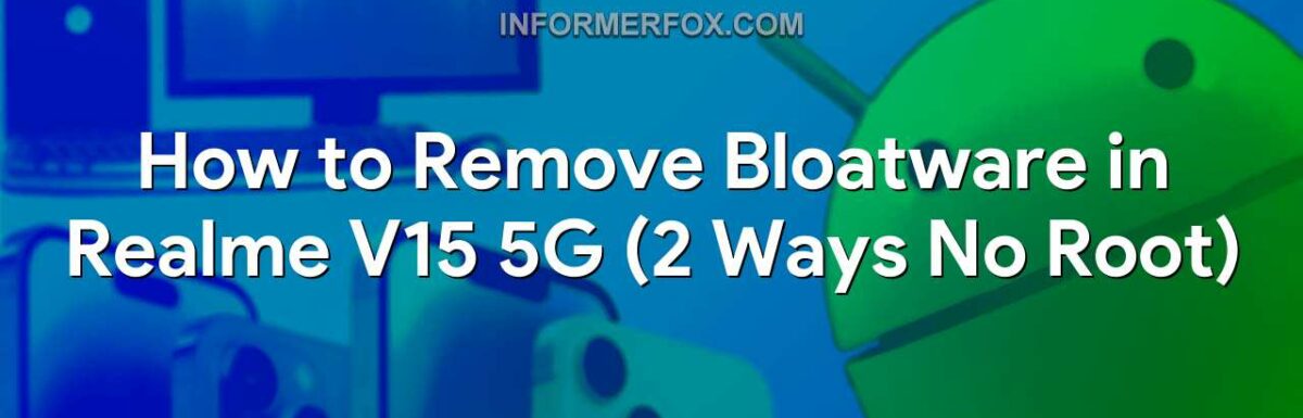 How to Remove Bloatware in Realme V15 5G (2 Ways No Root)