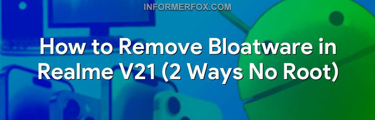 How to Remove Bloatware in Realme V21 (2 Ways No Root)
