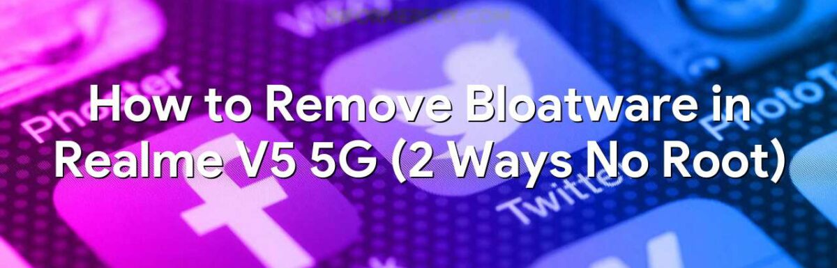 How to Remove Bloatware in Realme V5 5G (2 Ways No Root)