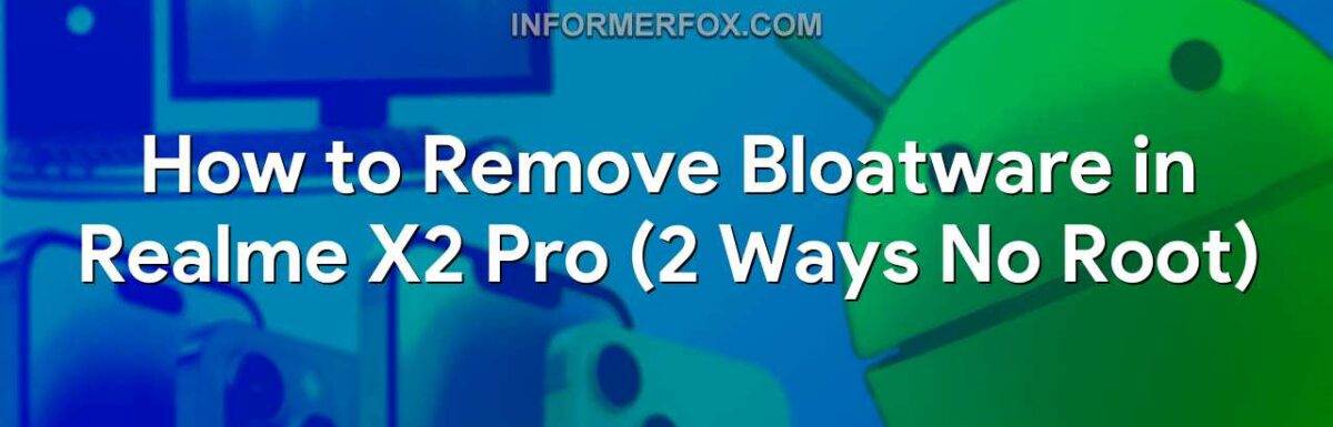 How to Remove Bloatware in Realme X2 Pro (2 Ways No Root)