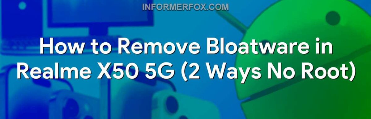 How to Remove Bloatware in Realme X50 5G (2 Ways No Root)