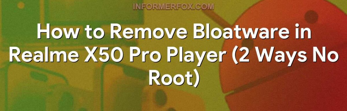 How to Remove Bloatware in Realme X50 Pro Player (2 Ways No Root)