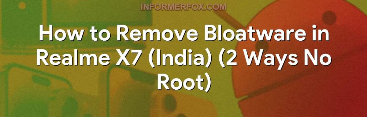 How to Remove Bloatware in Realme X7 (India) (2 Ways No Root)
