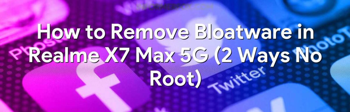 How to Remove Bloatware in Realme X7 Max 5G (2 Ways No Root)