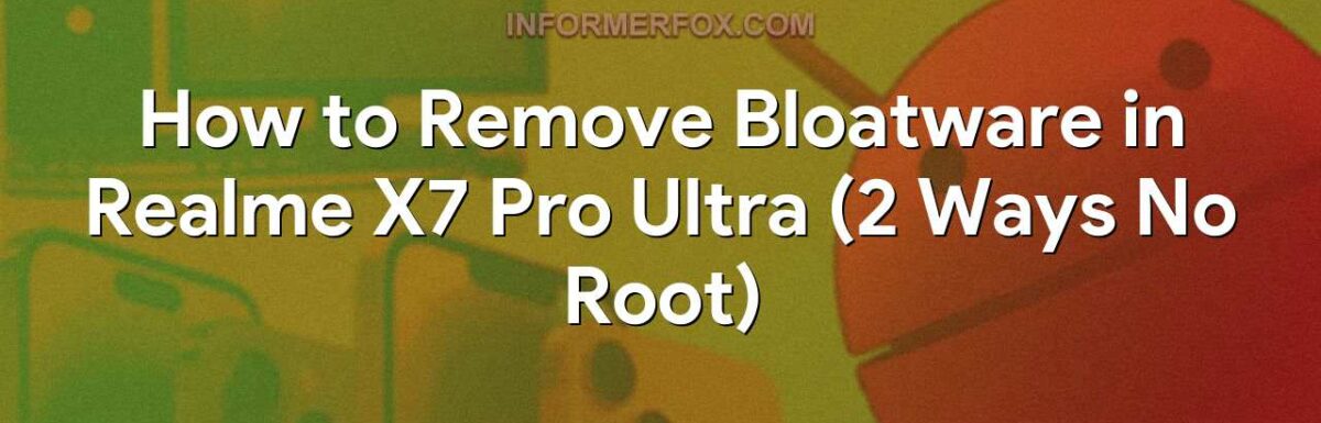 How to Remove Bloatware in Realme X7 Pro Ultra (2 Ways No Root)