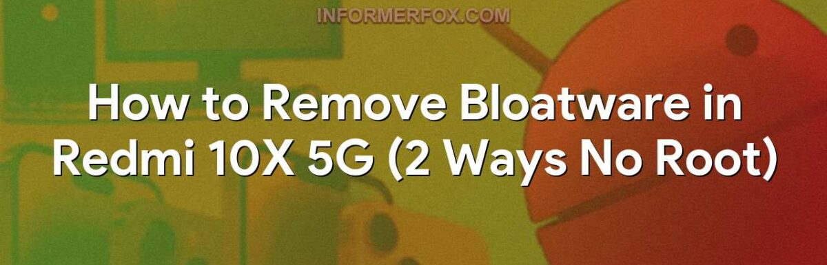How to Remove Bloatware in Redmi 10X 5G (2 Ways No Root)