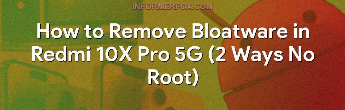 How to Remove Bloatware in Redmi 10X Pro 5G (2 Ways No Root)