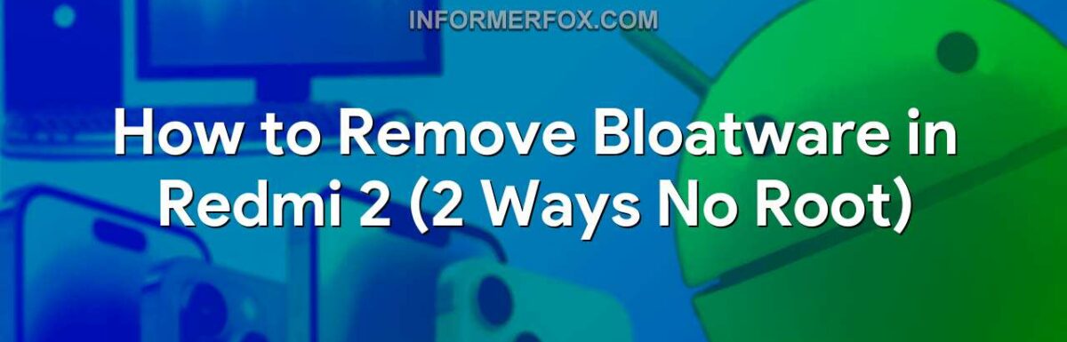 How to Remove Bloatware in Redmi 2 (2 Ways No Root)