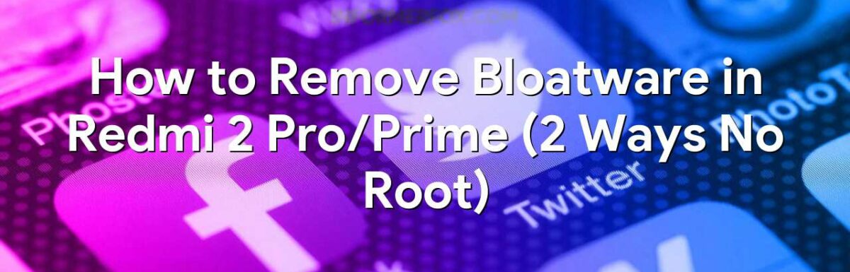 How to Remove Bloatware in Redmi 2 Pro/Prime (2 Ways No Root)
