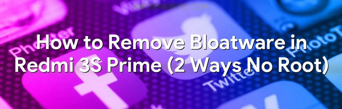 How to Remove Bloatware in Redmi 3S Prime (2 Ways No Root)