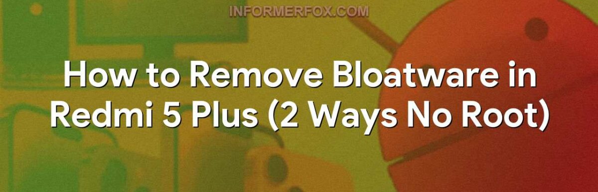 How to Remove Bloatware in Redmi 5 Plus (2 Ways No Root)
