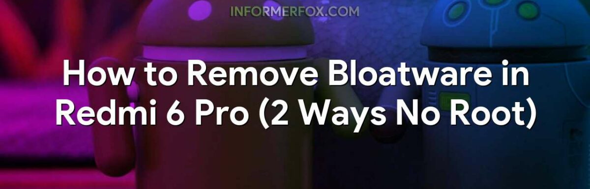 How to Remove Bloatware in Redmi 6 Pro (2 Ways No Root)
