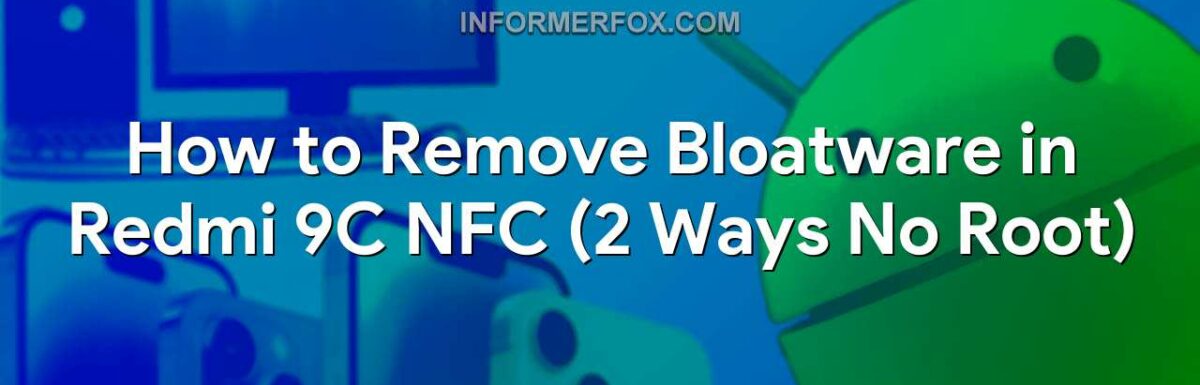 How to Remove Bloatware in Redmi 9C NFC (2 Ways No Root)