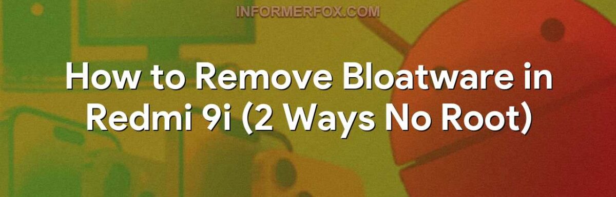 How to Remove Bloatware in Redmi 9i (2 Ways No Root)