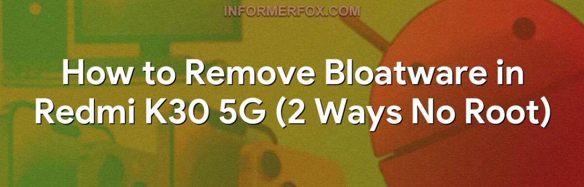 How to Remove Bloatware in Redmi K30 5G (2 Ways No Root)